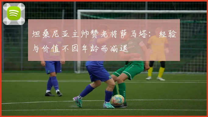 坦桑尼亚主帅赞老将萨马塔：经验与价值不因年龄而减退