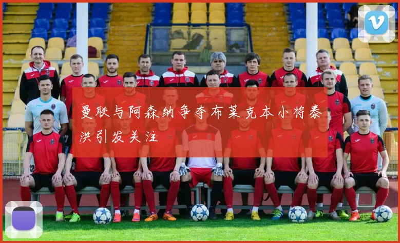 曼联与阿森纳争夺布莱克本小将泰洪引发关注