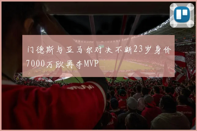门德斯与亚马尔对决不断23岁身价7000万欧再夺MVP