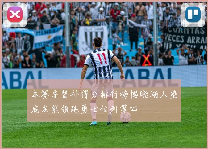 本赛季替补得分排行榜揭晓湖人垫底灰熊领跑勇士位列第四