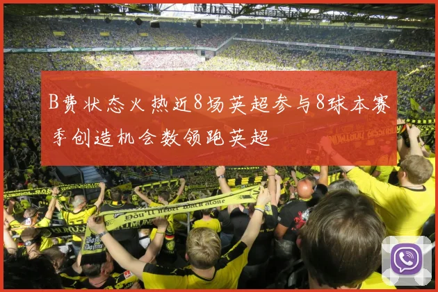 B费状态火热近8场英超参与8球本赛季创造机会数领跑英超
