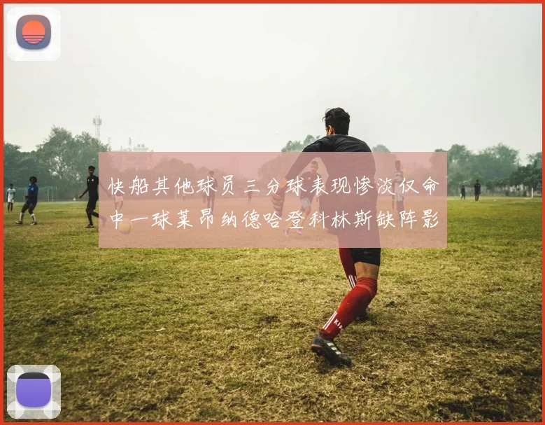 快船其他球员三分球表现惨淡仅命中一球莱昂纳德哈登科林斯缺阵影响显著