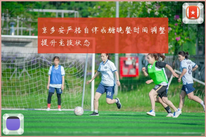 京多安严格自律戒糖晚餐时间调整提升竞技状态