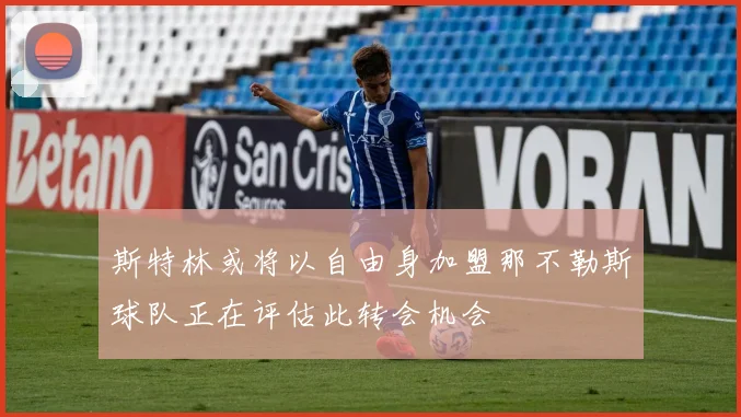 斯特林或将以自由身加盟那不勒斯球队正在评估此转会机会