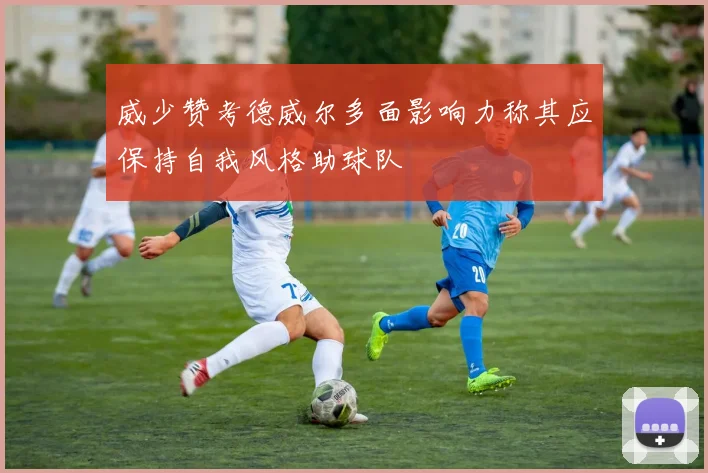 威少赞考德威尔多面影响力称其应保持自我风格助球队
