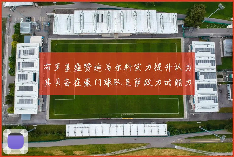 布罗基盛赞迪马尔科实力提升认为其具备在豪门球队皇萨效力的能力