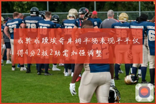 戒骄戒躁埃奇库姆半场表现平平仅得4分2板2助需加强调整
