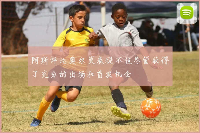 阿斯评论奥尔莫表现不佳尽管获得了充分的出场和首发机会