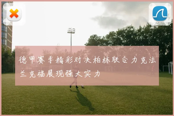 德甲赛季精彩对决柏林联合力克法兰克福展现强大实力