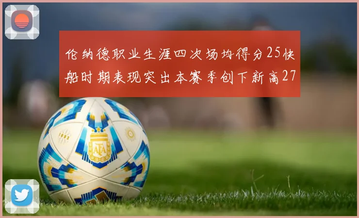 伦纳德职业生涯四次场均得分25快船时期表现突出本赛季创下新高279分