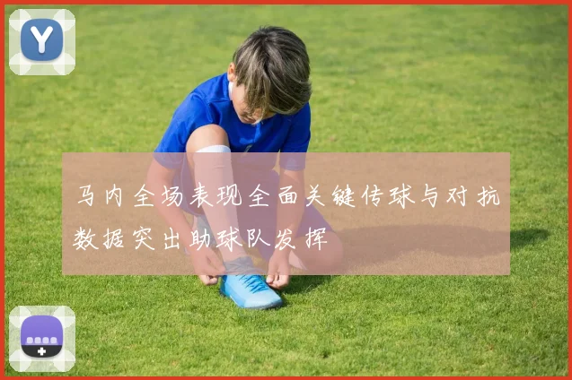 马内全场表现全面关键传球与对抗数据突出助球队发挥