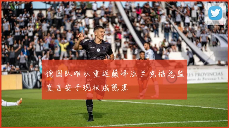 德国队难以重返巅峰法兰克福总监直言安于现状成隐患