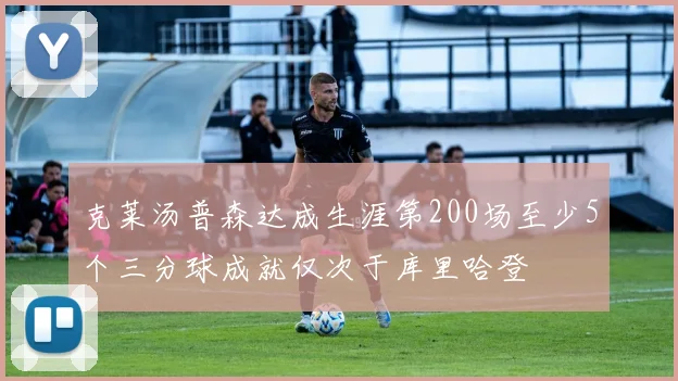 克莱汤普森达成生涯第200场至少5个三分球成就仅次于库里哈登