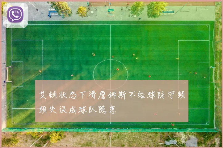 艾顿状态下滑詹姆斯不给球防守频频失误成球队隐患