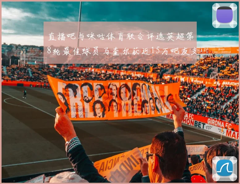 直播吧与咪咕体育联合评选英超第8轮最佳球员马奎尔获近15万吧友支持